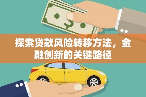 长垣探索贷款风险转移方法，金融创新的关键路径