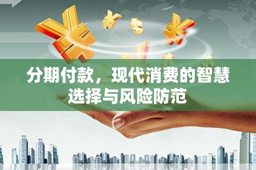 锦州分期付款，现代消费的智慧选择与风险防范