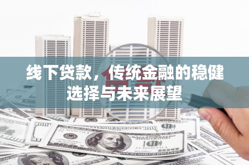 巩义线下贷款，传统金融的稳健选择与未来展望