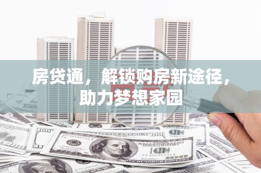 西华房贷通，解锁购房新途径，助力梦想家园