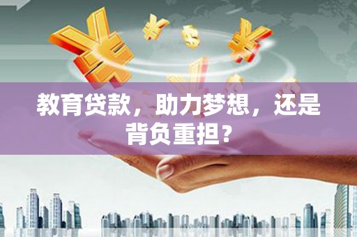 土库教育贷款，助力梦想，还是背负重担？