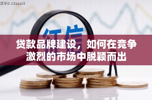 习水贷款品牌建设，如何在竞争激烈的市场中脱颖而出