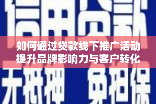 绿岛如何通过贷款线下推广活动提升品牌影响力与客户转化率