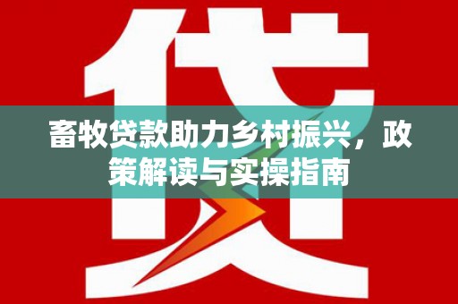 宜宾畜牧贷款助力乡村振兴，政策解读与实操指南