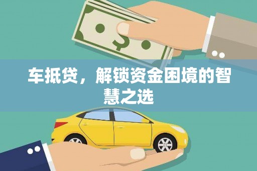 阿合奇车抵贷，解锁资金困境的智慧之选