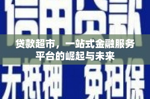 故城贷款超市，一站式金融服务平台的崛起与未来