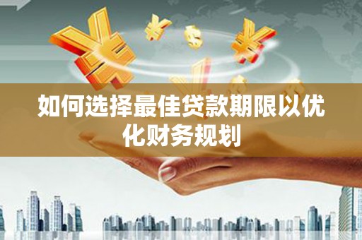 邻水如何选择最佳贷款期限以优化财务规划