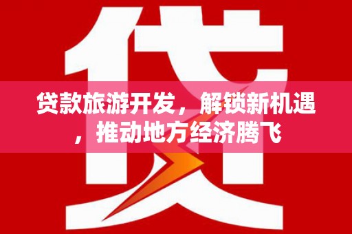 江汉贷款旅游开发，解锁新机遇，推动地方经济腾飞