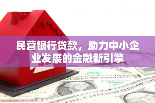 圣安多尼堂区民营银行贷款，助力中小企业发展的金融新引擎