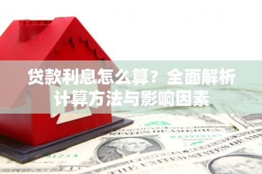 麻江贷款利息怎么算？全面解析计算方法与影响因素