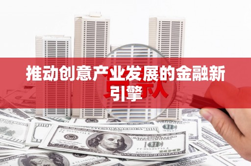 东安推动创意产业发展的金融新引擎