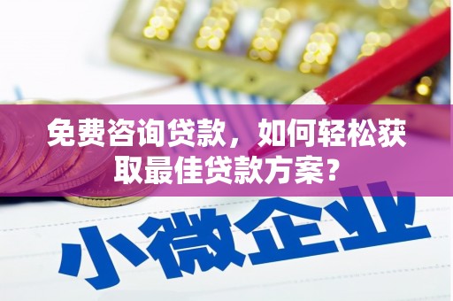 裕民免费咨询贷款，如何轻松获取最佳贷款方案？