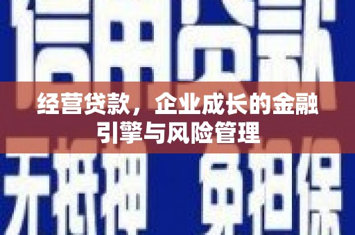 和美经营贷款，企业成长的金融引擎与风险管理
