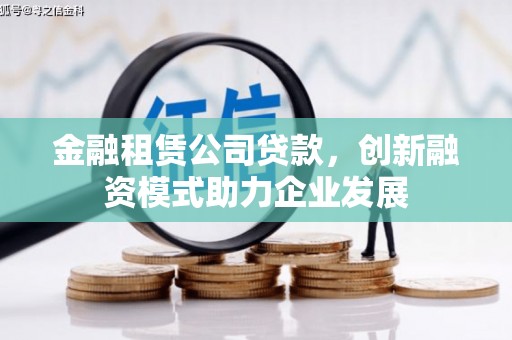 阿里金融租赁公司贷款，创新融资模式助力企业发展