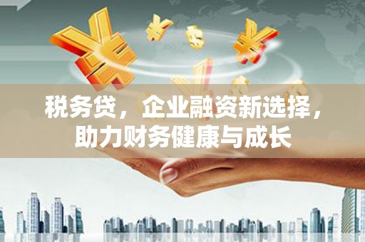港南税务贷，企业融资新选择，助力财务健康与成长