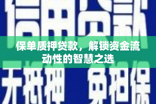 金乡保单质押贷款，解锁资金流动性的智慧之选