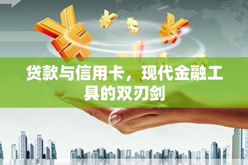 洪洞贷款与信用卡，现代金融工具的双刃剑